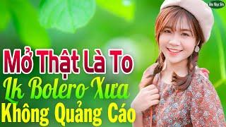 Mở Thật Là To LK Nhạc Trữ Tình Bolero Cho Cả Xóm Cùng PHÊLK Nhạc Rumba KHÔNG QUẢNG CÁO Hay Nức Lòng