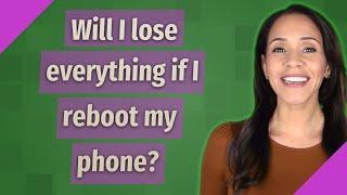 Will I lose everything if I reboot my phone?