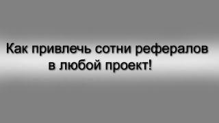 КАК БЕСПЛАТНО ПРИВЛЕЧЬ СОТНИ РЕФЕРАЛОВ В ЛЮБОЙ ПРОЕКТ !