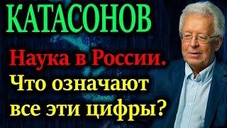 КАТАСОНОВ. Наука в России. Что означают все эти цифры сокращения ученых?