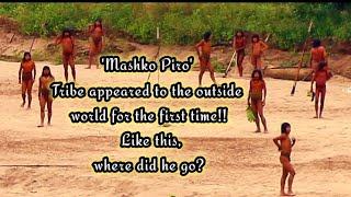 'Mashko Piro' tribe appeared to the outside world for the first time!!  Like this, where did he go?