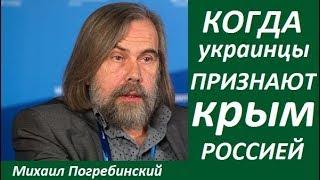  КОГДА УКРАИНЦЫ ПРИЗНАЮТ КРЫМ РОССИЙСКИМ - Михаил Погребинский