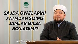 Sajda oyatlarini xatmdan so‘ng jamlab qilsa bo‘ladimi?