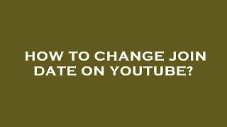 How to change join date on youtube?