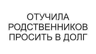 Отучила родственников просить в долг