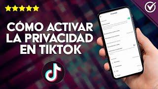 Cómo Poner o Activar la Privacidad en TikTok - Configuración Privacidad