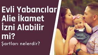 Evli Yabancı Aile İkamet İzni Alabilir mi? Şartları nelerdir?