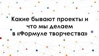 Видео 2. Какие бывают проекты и что мы делаем в "Формуле творчества"