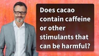 Does cacao contain caffeine or other stimulants that can be harmful?