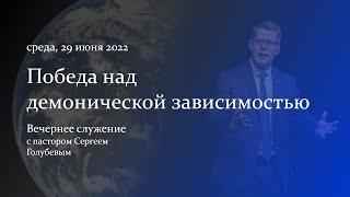 Победа над демонической зависимостью | Сергей Голубев | 29.06.22