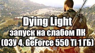 Dying Light запуск на слабом ПК (ОЗУ 4, GeForce GTX 550 Ti 1 ГБ)