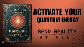 Activate Your Quantum Energy & BEND Reality At Will (Audiobook)