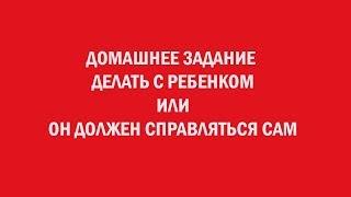 Домашнее задания делать с ребенком или он должен справляться сам