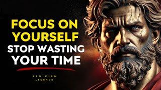 Focus Solely On Yourself Stop Wasting Your Time - Stoic Philosophy Stoicism