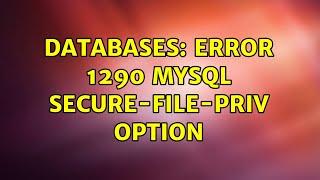 Databases: ERROR 1290 MYSQL secure-file-priv option