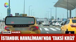 İstanbul Havalimanı'nda 'taksi krizi'