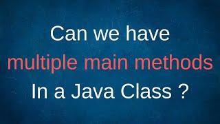 Can we have Multiple main() Methods In a Java Class ?