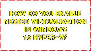 How do you enable nested virtualization in Windows 10 Hyper-V?