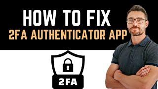  How to Fix 2FA Authenticator App Not Working (Full Guide)