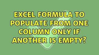 Excel formula to populate from one column only if another is empty? (2 Solutions!!)