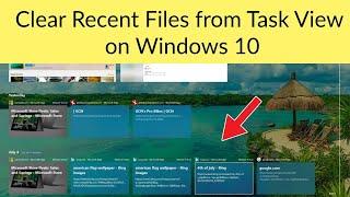How to Clear Recent Files from Task View on Windows 10?