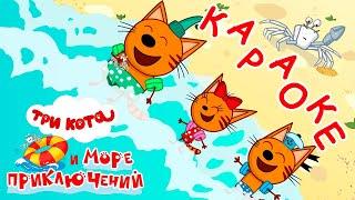 Три Кота и море приключений | Море и друзья  Караоке  | Песни для детей 