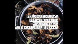 Feedback Friday: Flower & Food waste Dyeing w/  Cara Marie Piazza