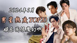 2024年5月 内娱男星热度TOP20解析 娱乐圈很魔幻啊 Top 20 hottest Chinese actors May 2024