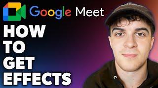 How to Get Effects on Google Meet (Full 2024 Guide)