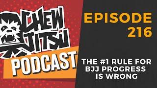 The Chewjitsu Podcast #216 - The #1 Rule For BJJ Progress Is Wrong