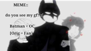 ||°MEME:: have you see my girlfriend[boyfriend]? :(°||°Batman×OC/FAN×ORIG