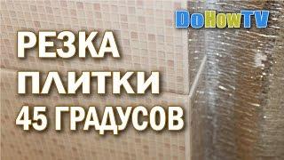 Заусовка плитки под 45 градусов своими руками