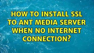 How to install SSL to Ant Media Server when no internet connection?