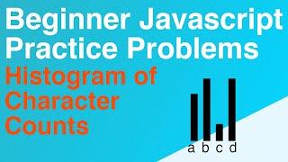 BEGINNER Javascript Practice - Loops & Iteration - Histogram Character Count