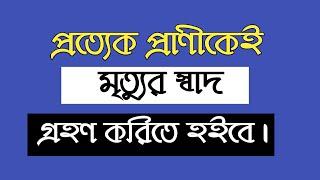 প্রত্যেক প্রাণীকেই মৃত্যুর স্বাদ গ্রহন করিতে হইবে।