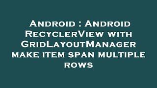 Android : Android RecyclerView with GridLayoutManager make item span multiple rows