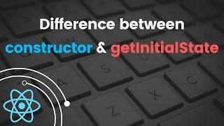 What is the difference between constructor and getInitialState? | React Tutorial