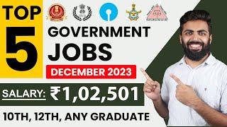 TOP 5 GOVERNMENT JOB VACANCY in DECEMBER 2023 | Salary ₹1,02,501 | 10th,12th,Any Graduate Freshers