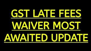 GST LATE FEES WAIVER MOST AWAITED UPDATE