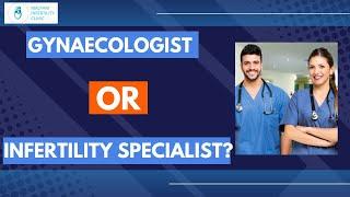 Should you visit a Gynaecologist or an Infertility Specialist?