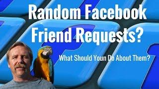 Random Facebook Friend Requests, What Should You Do About Them?