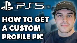 How to Get a Custom Profile Pic on PS5 (Full 2024 Guide)