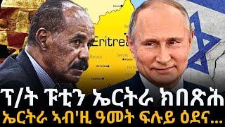 ፕ/ት ፑቲን ኤርትራ ክበጽሕ፡፡ ኤርትራ ኣብ'ዚ ዓመት ፍሉይ ዕደና…