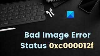 How to Fix Bad Image Error Status 0xc000012f in Windows 11/10