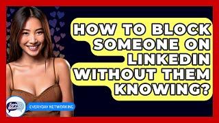 How To Block Someone On LinkedIn Without Them Knowing? - Everyday-Networking