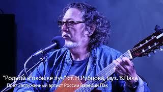 "Родной в окошке луч" ст. Н.Рубцова, муз. В.Пака. Поёт Заслуженный артист России Валерий Пак.