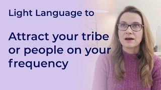 Light Language to Attract People On Your Frequency (your tribe/same integrity as you)