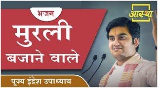 भजन ।। मुरली बजाने वाले ।। Pujya Indresh Upadhyay ।। Aastha Channel