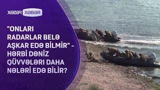 "Onları radarlar belə aşkar edə bilmir" - Hərbi Dəniz Qüvvələri daha nələri edə bilir?