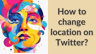 How to change location on Twitter?